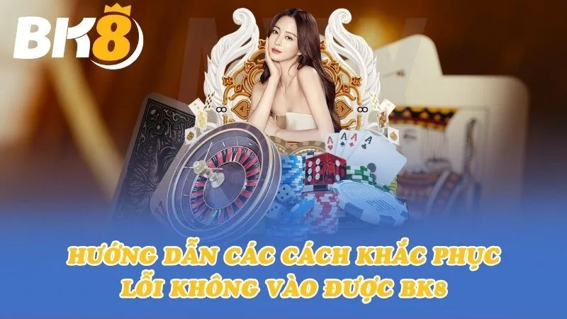 Hướng dẫn các cách khắc phục lỗi không vào được BK8