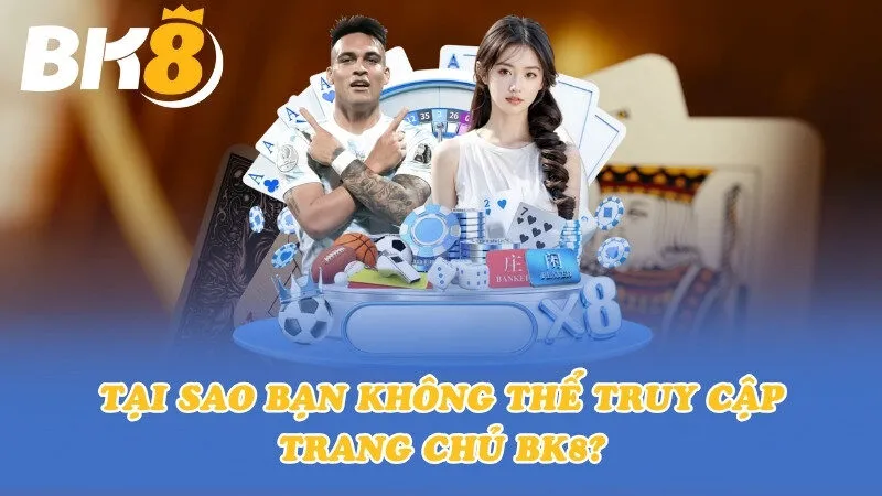Tại sao bạn không thể truy cập trang chủ BK8?